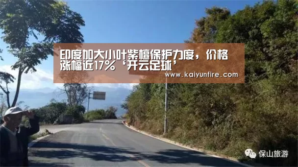 印度加大小叶紫檀保护力度，价格涨幅近17%‘开云足球’